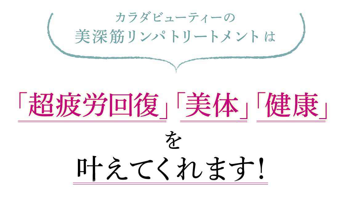 カラダビューティーの美深筋リンパトリートメントは「超疲労回復」「美体」「健康」を叶えてくれます!